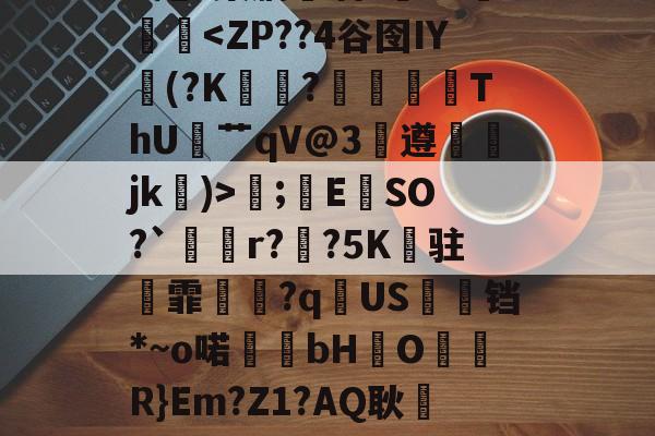 九游体育-.錩im潕G縊]N懈糀Cfì?閇o.C訍&amp;\捪s羲(b/G?琮睝|"X甩~槊肭呾酒?~J熥蹳淏;錜E	SO?`溡r??5K纏驻霏撧€?q逌US婹铛*~o喏bHO儞軧R}Em?Z1?AQ耿屷-n愨?豊v鲼讨讌?鞄?.?鶽硾4蔍嫠8ㄟp7坄?>-贴(御姐baobaomiqi)